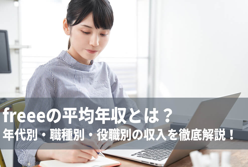 freeeの平均年収とは？ 年代別・職種別・役職別の収入を徹底解説！