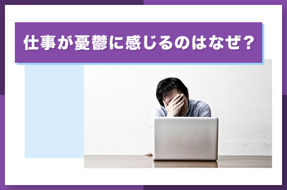 仕事が憂鬱に感じるのはなぜ？