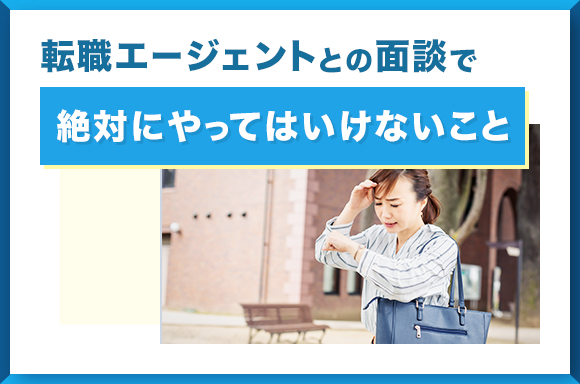 転職エージェントとの面談で絶対にやってはいけないこと