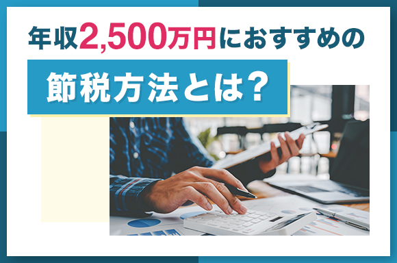 年収2500万円におすすめの節税方法とは？