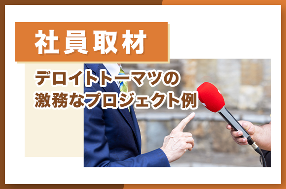 【社員取材】デロイトトーマツの激務なプロジェクト例
