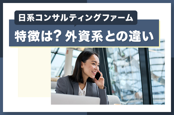 日系コンサルティングファームの特徴は？外資系との違い
