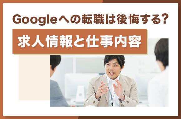 Googleへの転職は後悔する？社員の口コミ・評判
