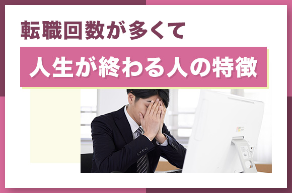 転職回数が多くて人生が終わる人の特徴