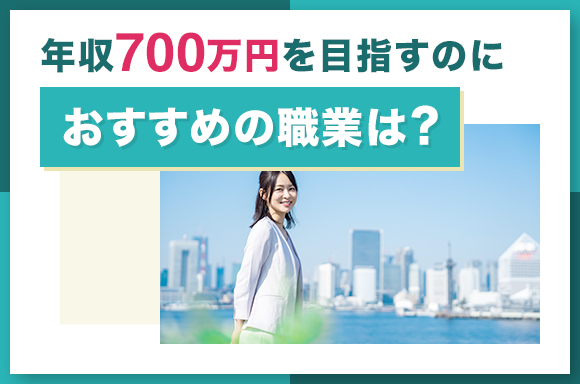 年収700万円を目指すのにおすすめの職業は？