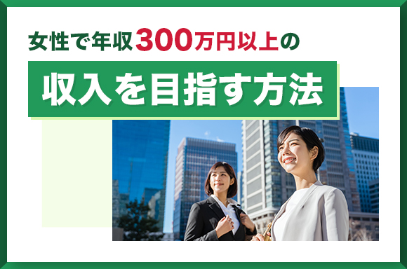女性で年収300万円以上の収入を目指す方法
