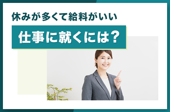 休みが多くて給料がいい仕事に就くには？
