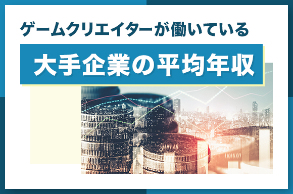 ゲームクリエイターが働いている大手企業の平均年収