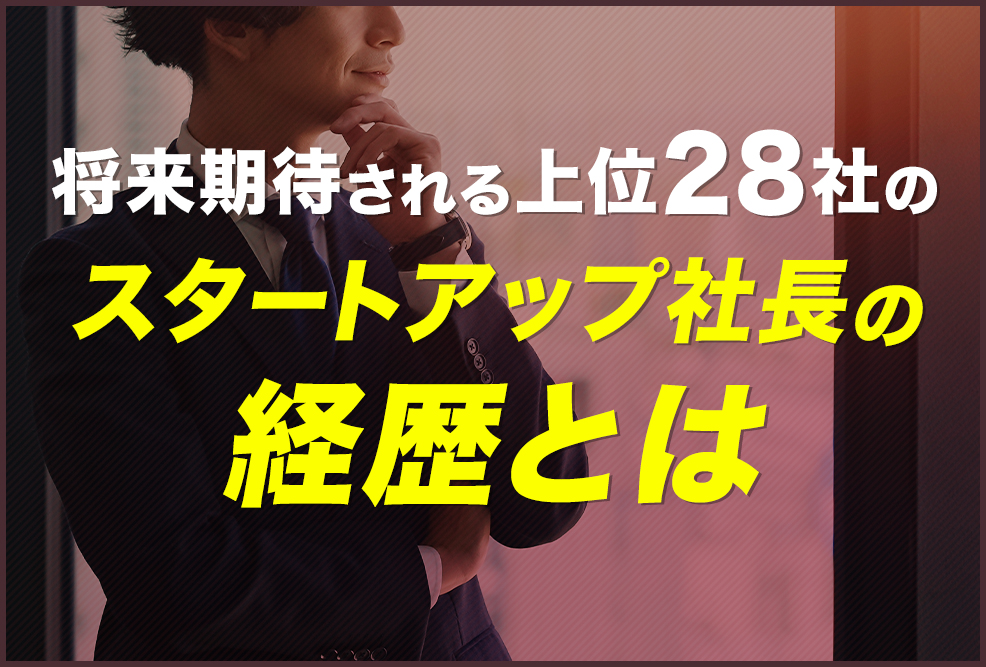 将来期待される上位28社のスタートアップ社長の経歴とは
