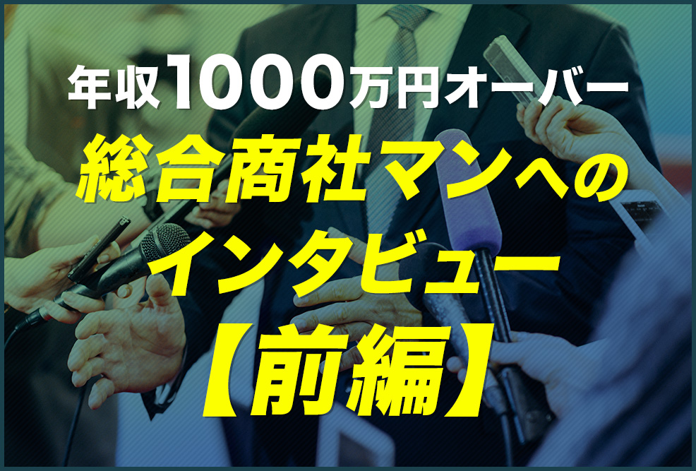年収1000万円オーバー総合商社マンへのインタビュー【前編】_