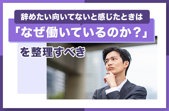 辞めたい向いてないと感じたときは「なぜ働いているのか？」を整理すべき