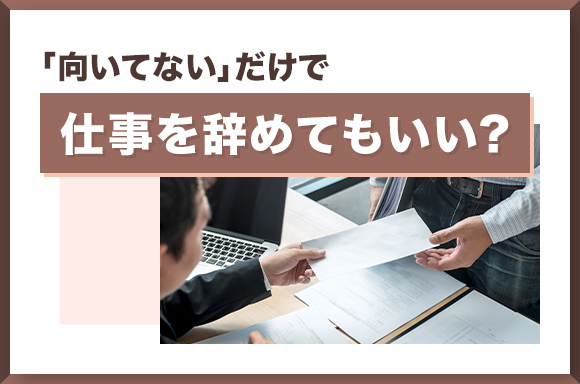 「向いてない」だけで仕事を辞めてもいい？