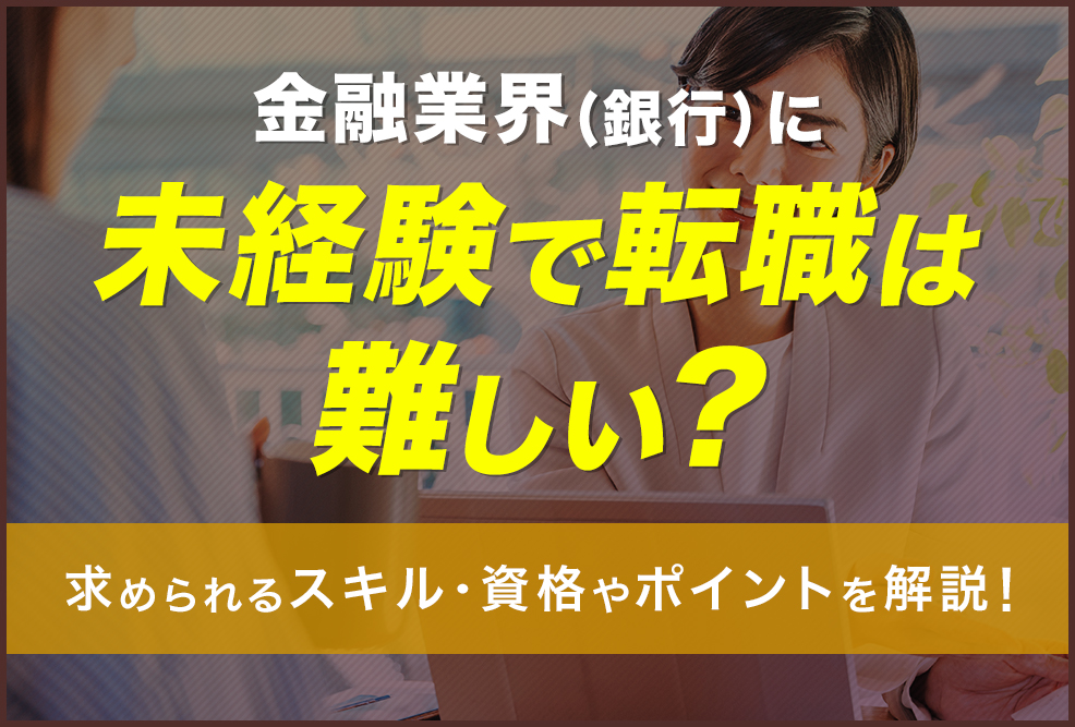金融業界銀行に未経験で転職は難しい？