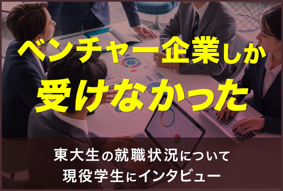 「ベンチャー企業しか受けなかった」東大生の就職状況について現役学生にインタビュー