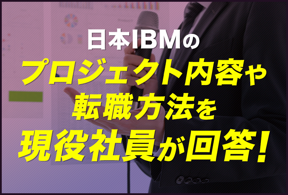 日本IBMのプロジェクト内容や転職方法を現役社員が回答！