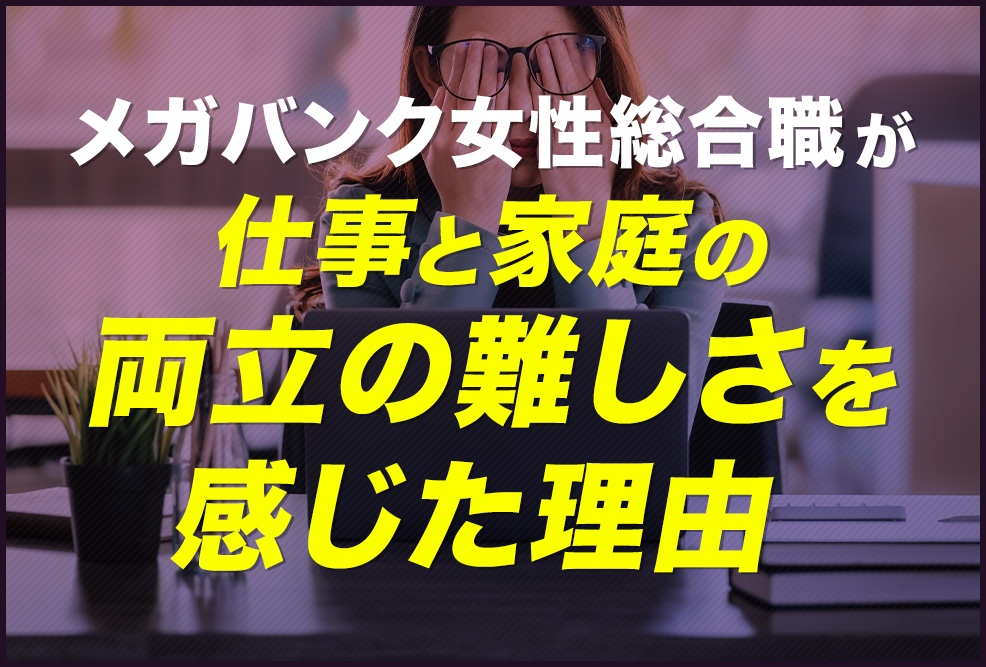 メガバンク女性総合職が、仕事と家庭の両立の難しさを感じた理由_