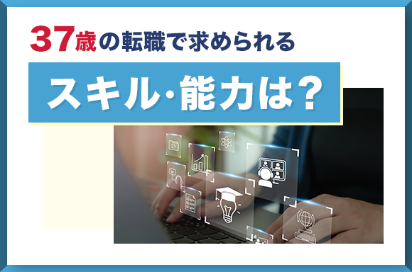 37歳の転職で求められるスキル・能力は？