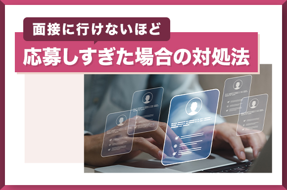 面接に行けないほど応募しすぎた場合の対処法とは