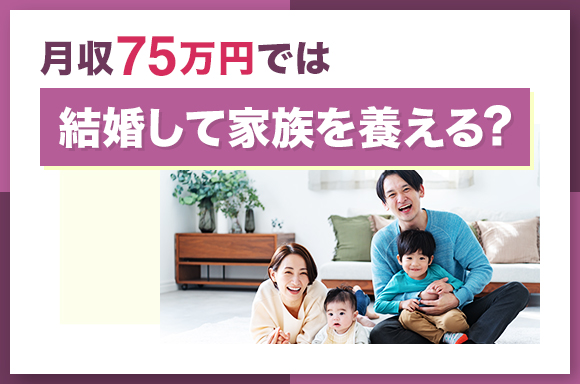 月収75万円では結婚して家族を養える？
