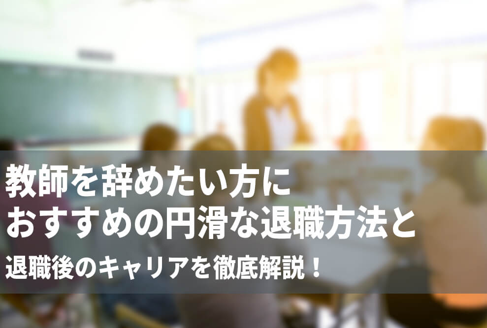 教師を辞めたい方におすすめの円滑な退職方法と退職後のキャリアを徹底解説！