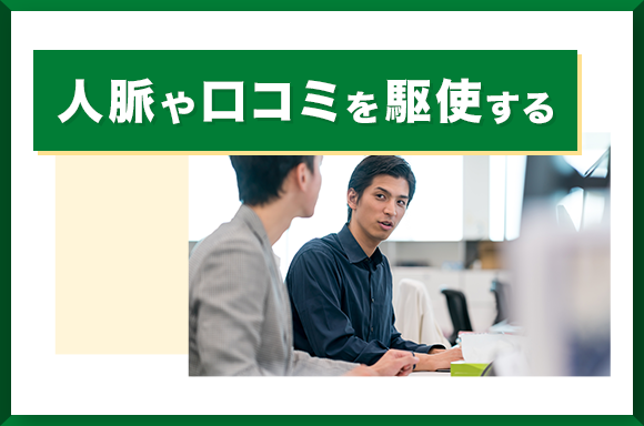 人脈や口コミを駆使する