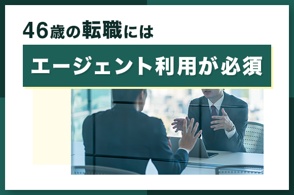 46歳の転職にはエージェント利用が必須