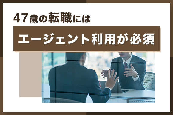 47歳の転職にはエージェント利用が必須