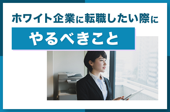 ホワイト企業に転職したいときにやるべきこと