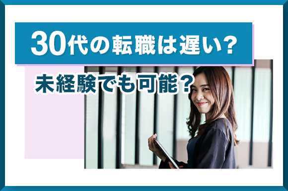 30代の転職は遅い?未経験でも可能?