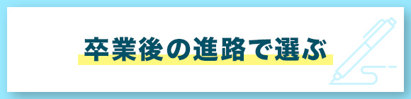 卒業後の進路で選ぶ