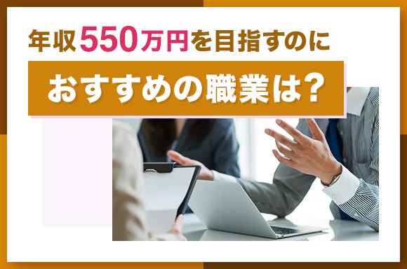 年収550万円を目指すのにおすすめの職業は?
