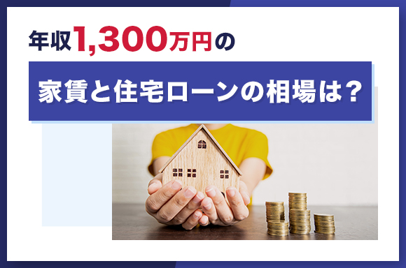 年収1,300万円の家賃と住宅ローンの相場は?