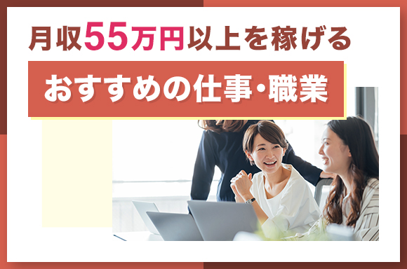 月収55万以上を稼げるおすすめの仕事・職業