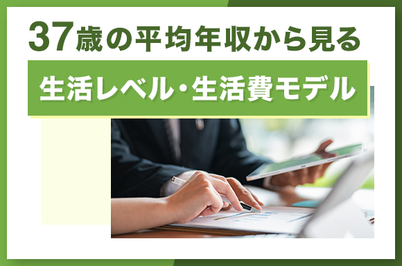 37歳の平均年収から見る生活レベル・生活費モデル
