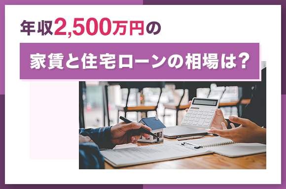 年収2500万円の家賃と住宅ローンの相場は?