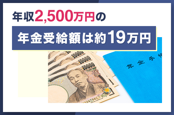 年収2500万円の年金受給額は約19万円