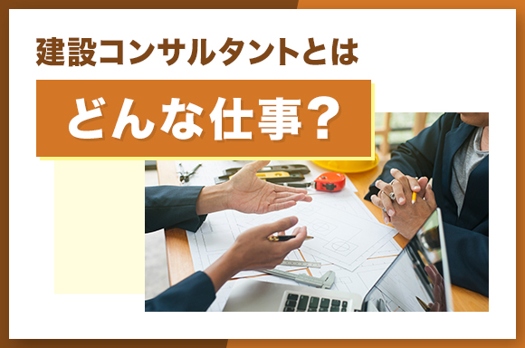 建設コンサルタントとはどんな仕事?