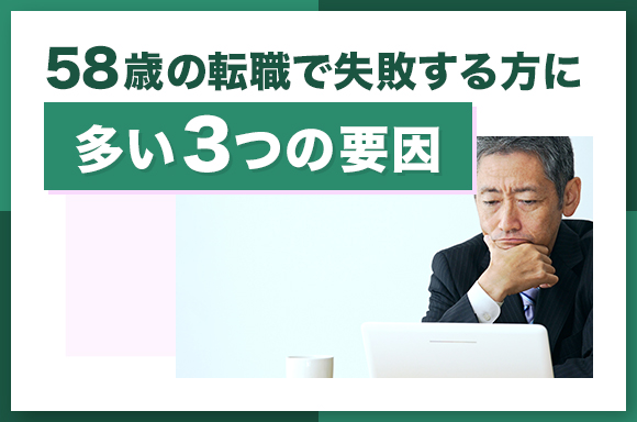 58歳の転職で失敗する方に多い3つの要因