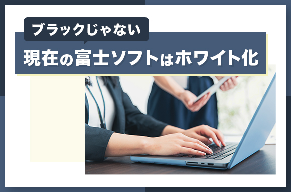 現在の富士ソフトはホワイト化 ブラックじゃない