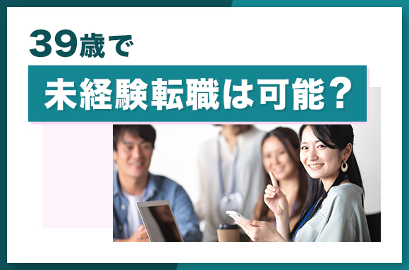 39歳で未経験転職は可能?