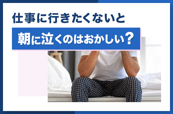仕事に行きたくないと朝に泣くのはおかしい?
