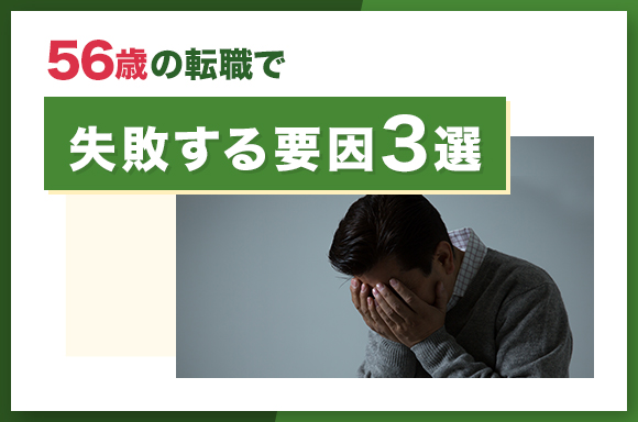 56歳の転職で失敗する要因3選
