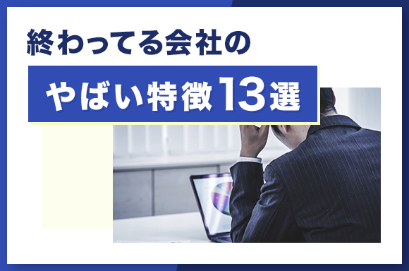 終わってる会社のやばい特徴13選