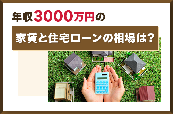 年収3000万の家賃と住宅ローンの相場は?