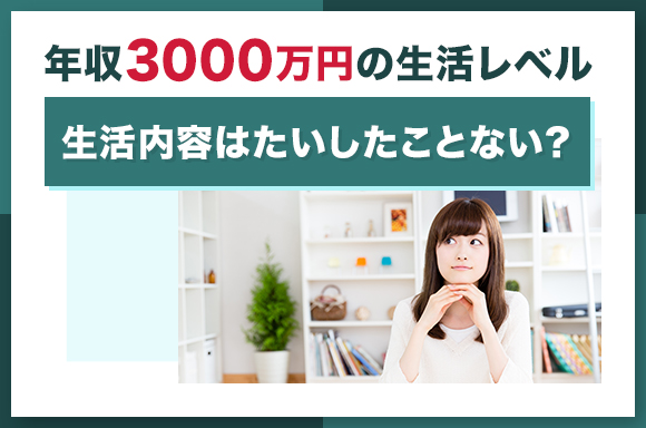 年収3000万の生活レベル|生活内容はたいしたことない?