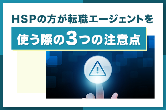 HSPの方が転職エージェントを使う際の3つの注意点