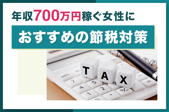 年収700万円稼ぐ女性におすすめの節税対策