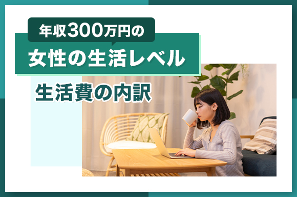 年収300万円の女性の生活レベル|生活費の内訳