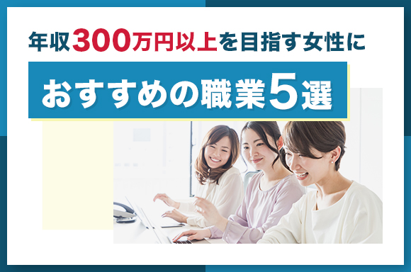 年収300万円以上を目指す女性におすすめの職業5選