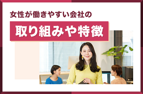 女性が働きやすい会社の取り組みや特徴